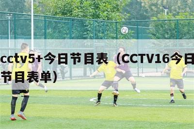 cctv5+今日节目表（CCTV16今日节目表单）
